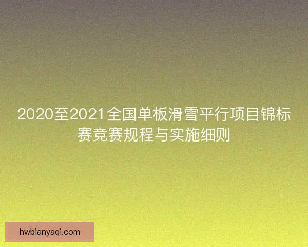 2020至2021全国单板滑雪平行项目锦标赛竞赛规程与实施细则