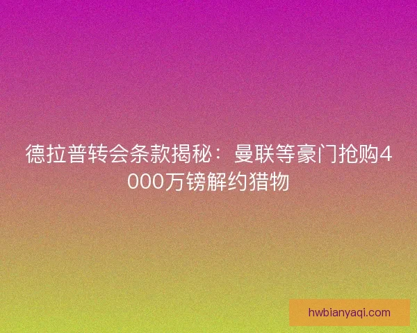 德拉普转会条款揭秘：曼联等豪门抢购4000万镑解约猎物